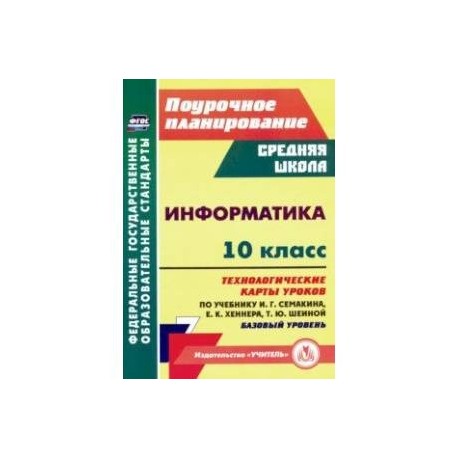 Информатика. 10 класс. Технологические карты уроков по учебнику И. Г. Семакина, Е. К. Хеннера