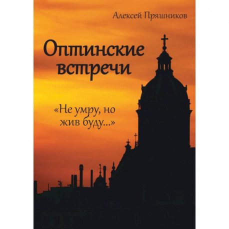 Оптинские встречи. «Не умру, но жив буду…»