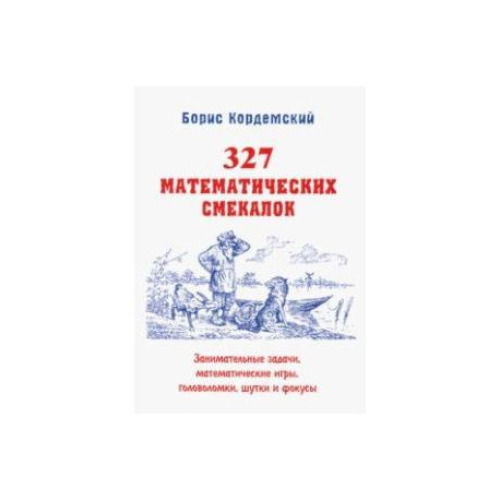 327 математических смекалок. Занимательные задачи, математические игры, головоломки, шутки и фокусы