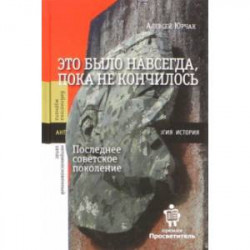 Это было навсегда, пока не кончилось. Последнее советское поколение