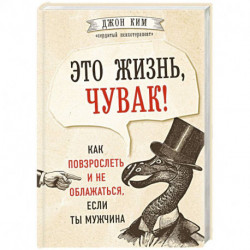 Это жизнь, чувак! Как повзрослеть и не облажаться, если ты мужчина