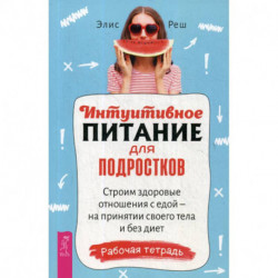 Интуитивное питание для подростков. Строим здоровые отношения с едой - на принятии своего тела и без диет