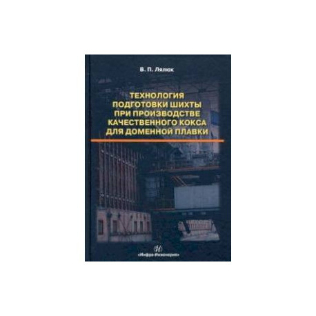 Технология подготовки шихты при производстве качественного кокса для доменной плавки. Монография