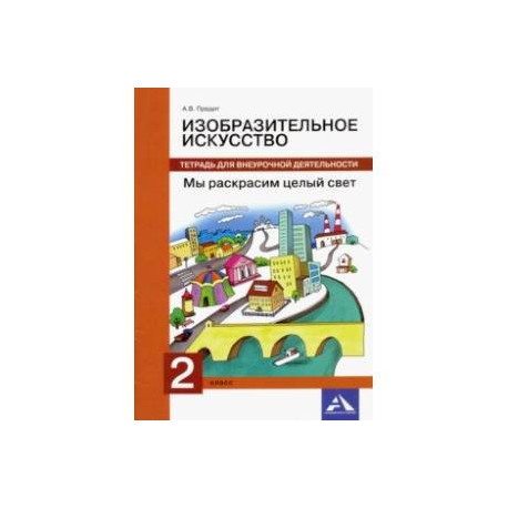 Изобразительное искусство. 2 класс. Мы раскрасим целый свет. Тетрадь для внеурочной деятельности