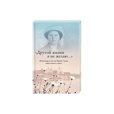 'Другой жизни я не желаю...'. Исповедница Угличская Ираида Тихова. Подвиг длиною в жизнь