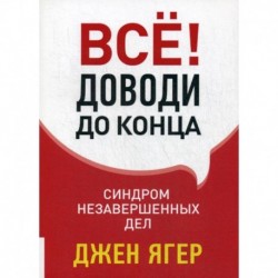 Все! Доводи до конца: Синдром незавершенных дел