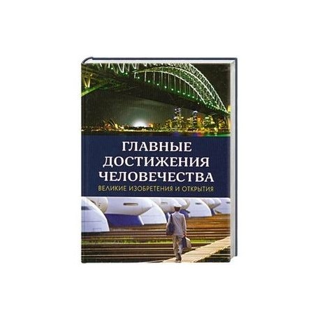 Главные достижения человечества: Великие изобретения и открытия