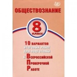 ВПР. Обществознание. 8 класс. 10 вариантов итоговых работ для подготовки к ВПР