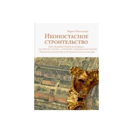 Иконостасное строительство последней трети XVII века: 'столярство и резьба', золочение, иконописные