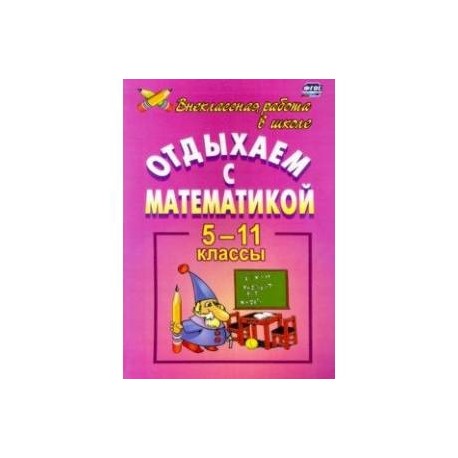 Отдыхаем с математикой. Внеклассная работа по математике. 5-11 классы. ФГОС