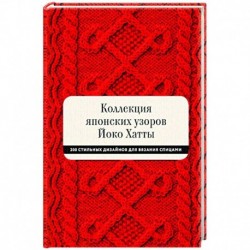 Коллекция японских узоров Йоко Хатты. 200 стильных дизайнов для вязания спицами