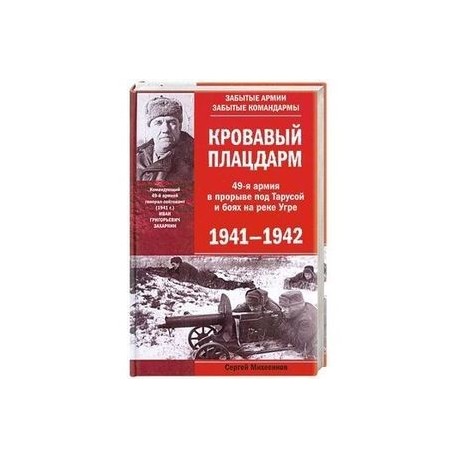 Кровавый плацдарм. 49-я армия в прорыве под Тарусой и боях на реке Угре. 1941—1942.