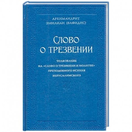 Слово о трезвении. Толкование на 'Слово о трезвении и молитве' преподобного Исихия Иерусалимского. В 2-х частях. Часть