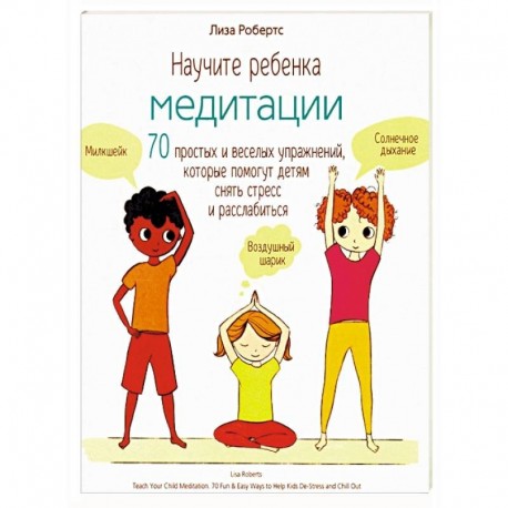 Научите ребенка медитации. 70 простых и веселых упражнений, которые помогут детям снять стресс