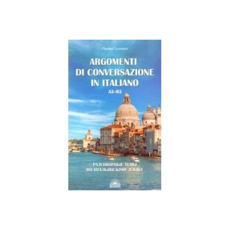 Разговорные темы по итальянскому языку. Argomenti di conversazione in italiano.А2-В2.Учебное пособие