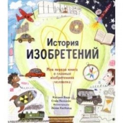 История изобретений. Моя первая книга о главных изобретениях человека