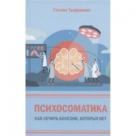 Психосоматика. Как лечить болезни, которых нет