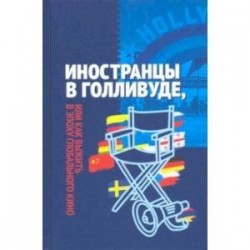 Иностранцы в Голливуде, или Как выжить в эпоху глобального кино