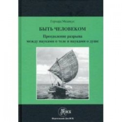 Быть человеком. Преодоление разрыва между науками о теле и науками о душе