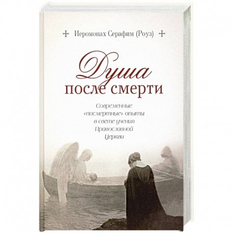 Душа после смерти.Современные 'посмертные'опыты в свете учения Православной Церкви