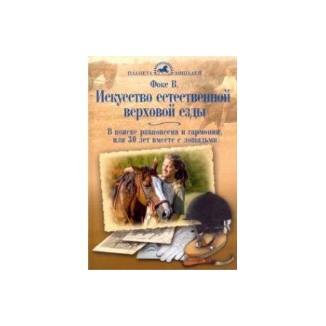 Искусство естественной верховой езды. В поисках равновесия, гармонии, или 30 лет вместе с лошадьми