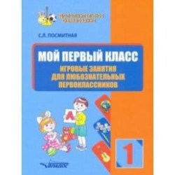 Мой первый класс. Игровые занятия для любознательных первоклассников