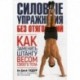 Силовые упражнения без отягощений. Как заменить штангу весом своего тела