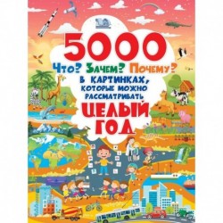 5000 «что, зачем, почему	 »в картинках, которые можно рассматривать целый год