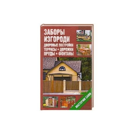 Заборы, изгороди, дворовые постройки, террасы, дорожки, пруды, фонтаны. Мастерим сами