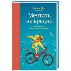 Мечтать не вредно. Как получить то, чего действительно хочешь