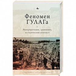 Феномен ГУЛАГа.Интерпретации,сравнения,исторический контекст