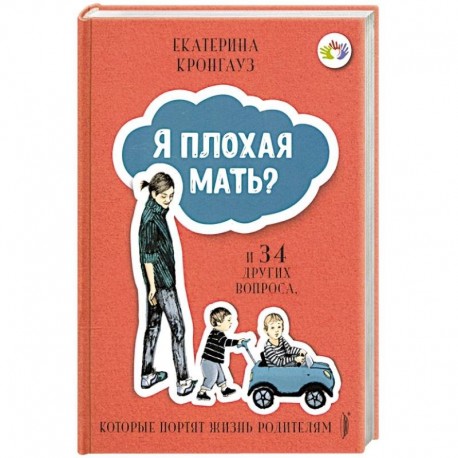 Я плохая мать? И 34 других вопроса, которые портят жизнь родителям