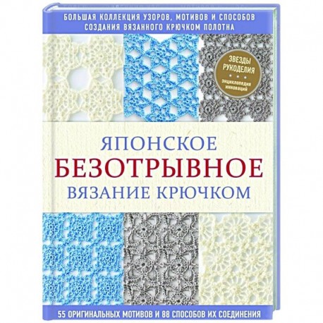 Японское безотрывное вязание крючком. 55 оригинальных мотивов и 88 способов их соединения