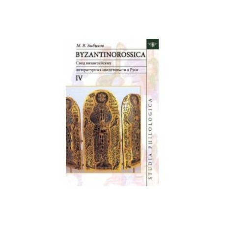 Byzantinorossica IV. Свод византийских литературных свидетельств о Руси (до XIII в.)