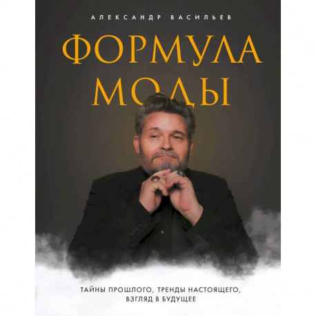 Формула моды. Тайны прошлого, тренды настоящего, взгляд в будущее