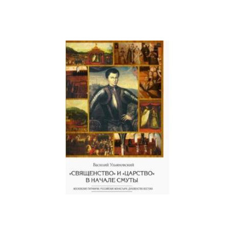 'Священство' и 'царство' в начале Смуты. Московские Патриархи, российские монастыри, духовенство