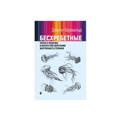 Бесхребетные. Наука о медузах и искусство обретения внутреннего стержня