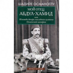 Мой отец Абдул-Хамид, или Исповедь дочери последнего султана Османской империи