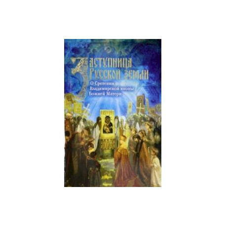 Заступница Русской земли. О Сретении Владимирской иконы Божией Матери