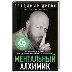 Ментальный алхимик. Как получить доступ к подсознанию и обрести уверенность