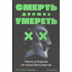 Смерть должна умереть. Наука в борьбе за наше бессмертие