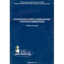 Генетические аспекты профилактики и лечения эндометриоза. Пособие для врачей