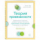 Теория привязанности. Эффективные практики, которые помогут построить прочные отношения с близкими и партнером