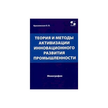 Теория и методы активизации инновационного развития промышленности