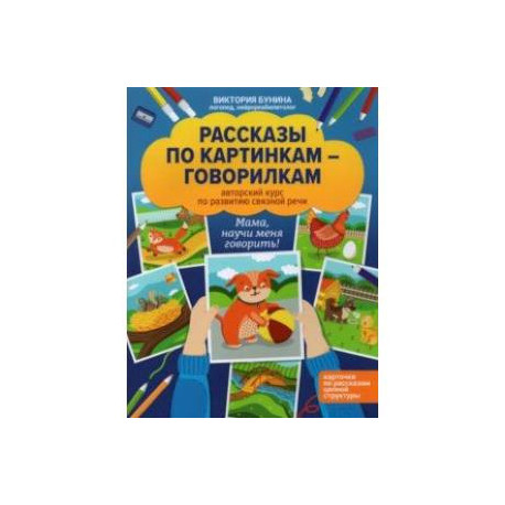 Рассказы по картинкам-говорилкам. Авторский курс по развитию связной речи