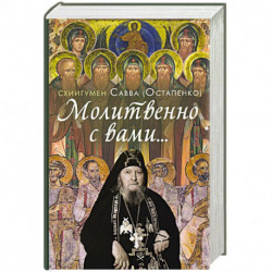 Молитвенно с вами… Жизнеописание, воспоминания духовных чад и поучения схиигумена Саввы (Остапенко)