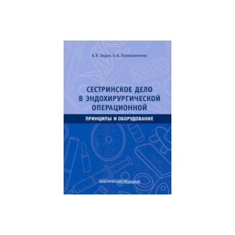 Сестринское дело в эндохирургической операционной. Принципы и оборудование. Учебное пособие