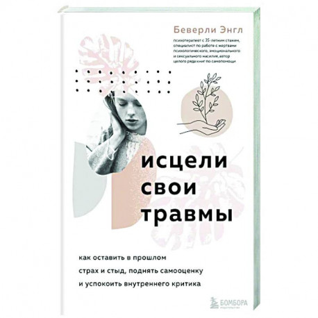 Исцели свои травмы. Как оставить в прошлом страх и стыд, поднять самооценку и успокоить внутреннего критика