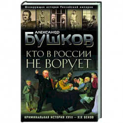 Кто в России не ворует. Криминальная история XVIII и XIX веков