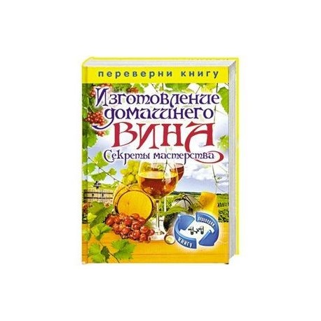 Изготовление домашнего вина. Секреты мастерства. Изготовление самогона. Секреты живой воды